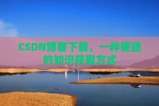 CSDN博客下载，一种便捷的知识获取方式